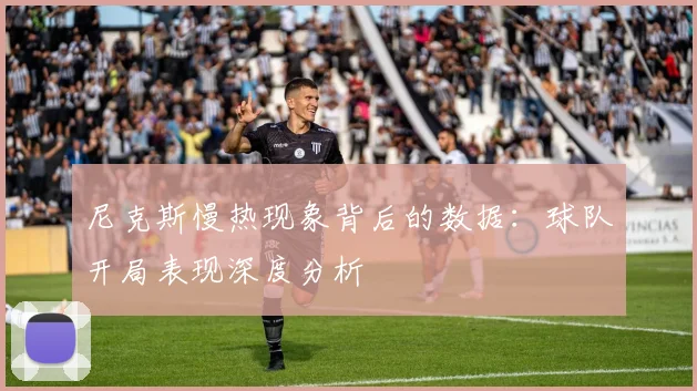 尼克斯慢热现象背后的数据:球队开局表现深度分析