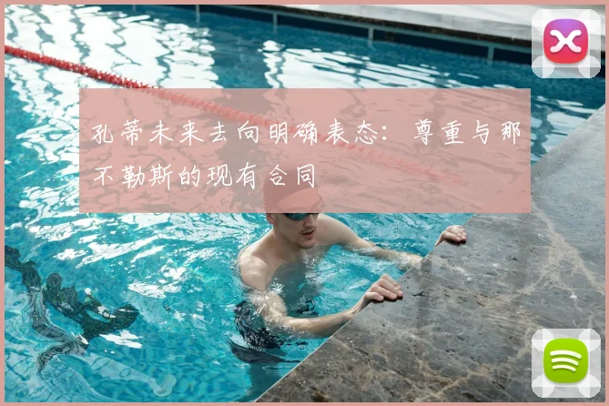 孔蒂未来去向明确表态:尊重与那不勒斯的现有合同