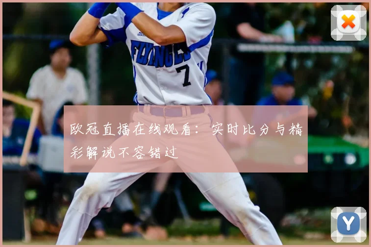 欧冠直播在线观看:实时比分与精彩解说不容错过