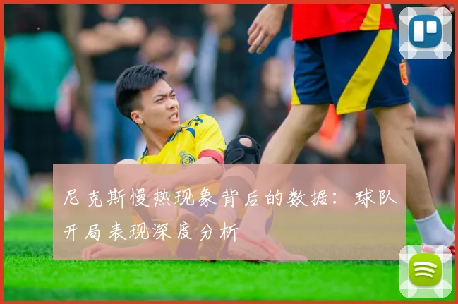 尼克斯慢热现象背后的数据:球队开局表现深度分析