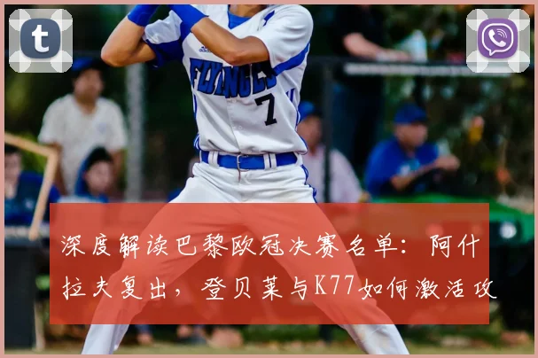 深度解读巴黎欧冠决赛名单:阿什拉夫复出,登贝莱与K77如何激活攻击线?